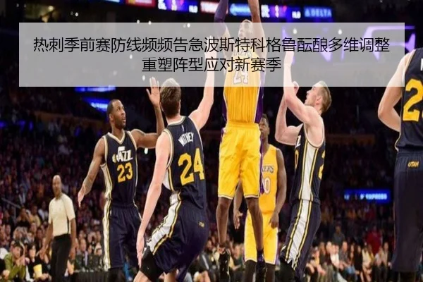 热刺季前赛防线频频告急波斯特科格鲁酝酿多维调整重塑阵型应对新赛季